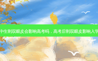 高中生割双眼皮会影响高考吗，高考后割双眼皮影响入学吗