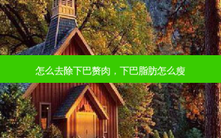 怎么去除下巴赘肉，下巴脂肪怎么瘦