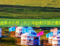 双眼皮手术价格（什么年龄割双眼皮好）