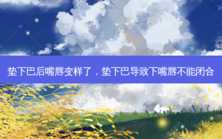 垫下巴后嘴唇变样了，垫下巴导致下嘴唇不能闭合