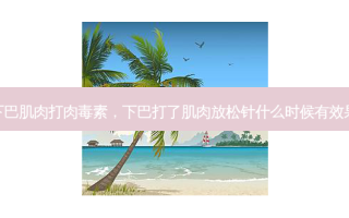 下巴肌肉打 *** ，下巴打了肌肉放松针什么时候有效果