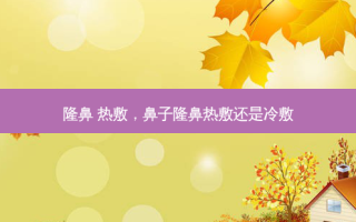 隆鼻 热敷，鼻子隆鼻热敷还是冷敷