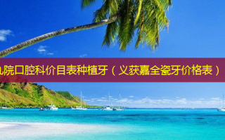 九院口腔科价目表种植牙（义获嘉全瓷牙价格表）