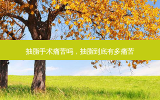 抽脂手术痛苦吗，抽脂到底有多痛苦