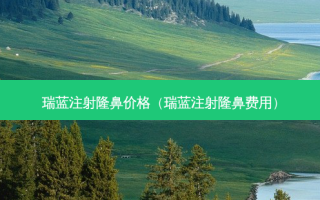 瑞蓝注射隆鼻价格（瑞蓝注射隆鼻费用）