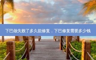 下巴做失败了多久能修复，下巴修复需要多少钱
