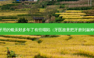补牙用的银汞好多年了有些塌陷（牙医故意把牙磨到漏神经）