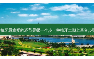 种植牙难受的环节是哪一个步（种植牙二期上基台步骤）