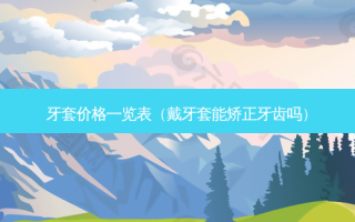 牙套价格一览表（戴牙套能矫正牙齿吗）