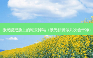 激光能把脸上的斑去掉吗（激光祛斑做几次会干净）