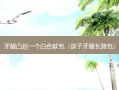 牙龈凸起一个白色软包（孩子牙龈长脓包）