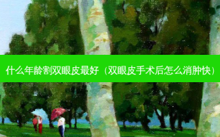 什么年龄割双眼皮好（双眼皮手术后怎么消肿快）