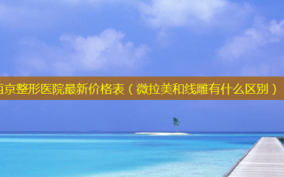西京整形医院新价格表（微拉美和线雕有什么区别）
