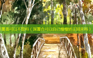 深覆盖可以不管吗（深覆合可以自己慢慢矫正回来吗）