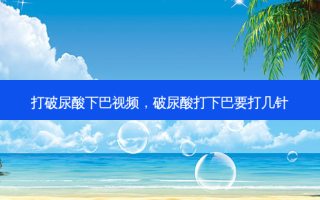 打破尿酸下巴视频，破尿酸打下巴要打几针