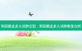 割双眼皮多久消肿定型，割双眼皮多久消肿恢复自然