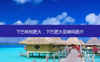 下巴特别肥大，下巴肥大是病吗图片