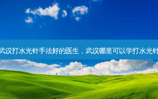 武汉打水光针手法好的医生，武汉哪里可以学打水光针