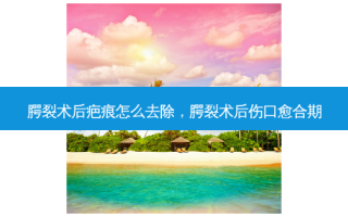 腭裂术后疤痕怎么去除，腭裂术后伤口愈合期