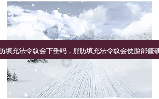 脂肪填充法令纹会下垂吗，脂肪填充法令纹会使脸部僵硬吗