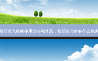 脸部水光针的使用 *** 和禁忌，脸部水光针有什么危害