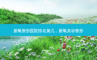 新氧整形医院排名第几，新氧美容整形