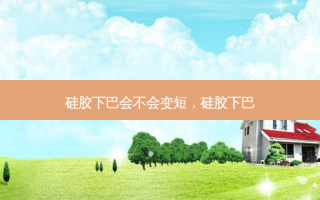 硅胶下巴会不会变短，硅胶下巴