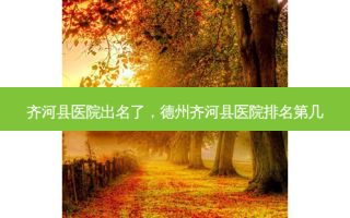 齐河县医院出名了，德州齐河县医院排名第几