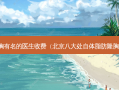 北京丰胸有名的医生收费（北京八大处自体脂肪隆胸多少钱）