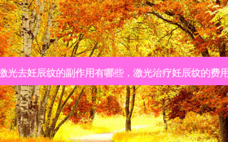 激光去妊辰纹的副作用有哪些，激光治疗妊辰纹的费用