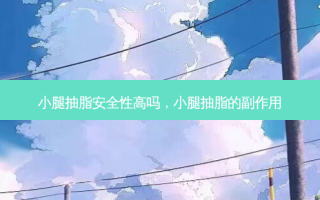 小腿抽脂 *** 性高吗，小腿抽脂的副作用