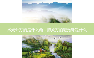 水光针打的是什么药，肺炎打的避光针是什么