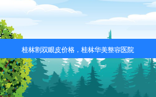 桂林割双眼皮价格，桂林华美整容医院