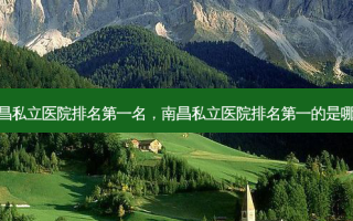 南昌私立医院 *** 名，南昌私立医院 *** 的是哪家