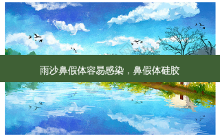 雨沙鼻假体容易感染，鼻假体硅胶