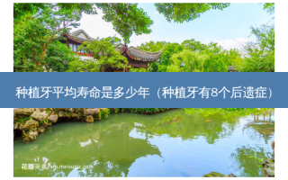 种植牙平均寿命是多少年（种植牙有8个后遗症）