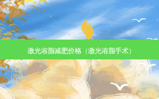 激光溶脂减肥价格（激光溶脂手术）