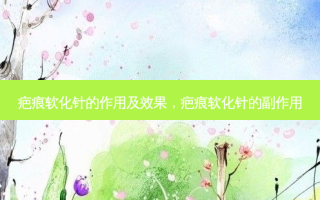 疤痕软化针的作用及效果，疤痕软化针的副作用