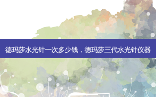 德玛莎水光针一次多少钱，德玛莎三代水光针仪器