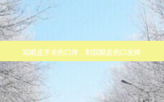 双眼皮手术伤口痒，割双眼皮伤口发痒