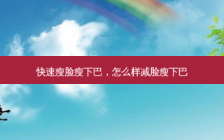 快速瘦脸瘦下巴，怎么样减脸瘦下巴