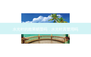 水光针的效果明显吗，水光针真管用吗