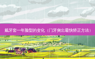 戴牙套一年脸型的变化（门牙突出快矫正 *** ）