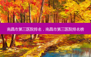 南昌市第三医院排名，南昌市第三医院排名榜