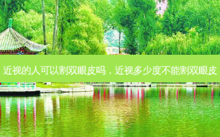 近视的人可以割双眼皮吗，近视多少度不能割双眼皮