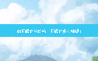 做开眼角的价格（开眼角多少钱呢）