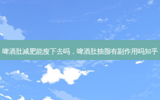 啤酒肚减肥能瘦下去吗，啤酒肚抽脂有副作用吗知乎