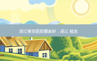 湛江整形医院哪家好，湛江 植发