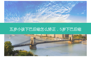 五岁小孩下巴后缩怎么矫正，5岁下巴后缩
