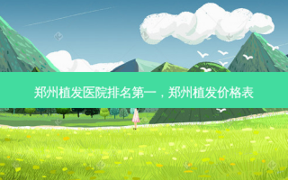 郑州植发医院 *** ，郑州植发价格表